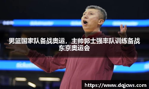 男篮国家队备战奥运，主帅郭士强率队训练备战东京奥运会