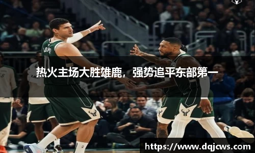 热火主场大胜雄鹿，强势追平东部第一