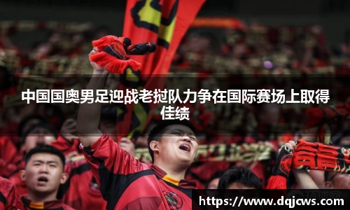 中国国奥男足迎战老挝队力争在国际赛场上取得佳绩