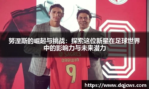努涅斯的崛起与挑战：探索这位新星在足球世界中的影响力与未来潜力