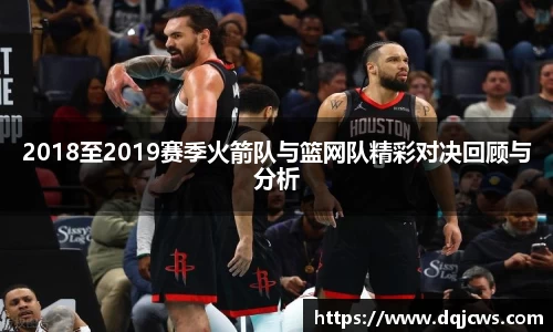 2018至2019赛季火箭队与篮网队精彩对决回顾与分析
