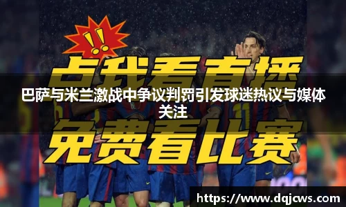 巴萨与米兰激战中争议判罚引发球迷热议与媒体关注