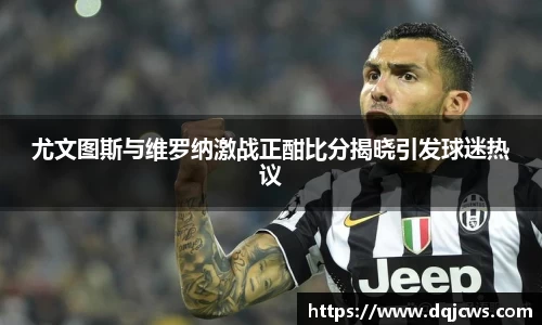 尤文图斯与维罗纳激战正酣比分揭晓引发球迷热议