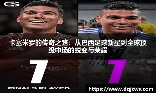 卡塞米罗的传奇之路：从巴西足球新星到全球顶级中场的蜕变与荣耀