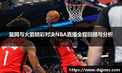 篮网与火箭精彩对决NBA直播全程回顾与分析