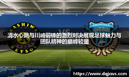 清水心跳与川崎前锋的激烈对决展现足球魅力与团队精神的巅峰较量