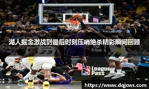 湖人掘金激战到最后时刻压哨绝杀精彩瞬间回顾
