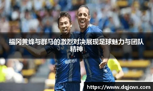 福冈黄蜂与群马的激烈对决展现足球魅力与团队精神