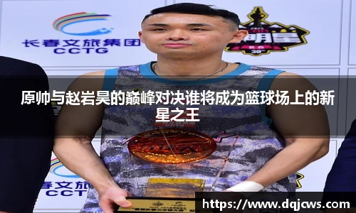 原帅与赵岩昊的巅峰对决谁将成为篮球场上的新星之王