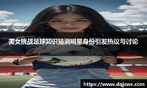 美女挑战足球知识猜测明星身份引发热议与讨论