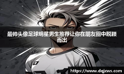 最帅头像足球明星男生推荐让你在朋友圈中脱颖而出