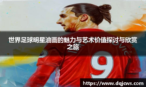 世界足球明星油画的魅力与艺术价值探讨与欣赏之旅
