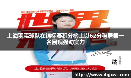 上海羽毛球队在锦标赛积分榜上以62分稳居第一名展现强劲实力