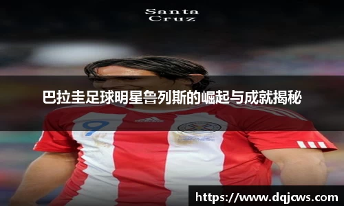 巴拉圭足球明星鲁列斯的崛起与成就揭秘