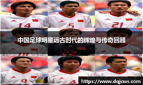 中国足球明星远古时代的辉煌与传奇回顾