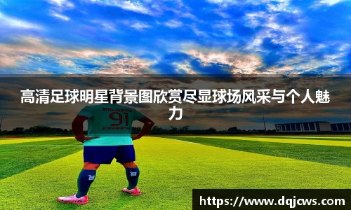 高清足球明星背景图欣赏尽显球场风采与个人魅力